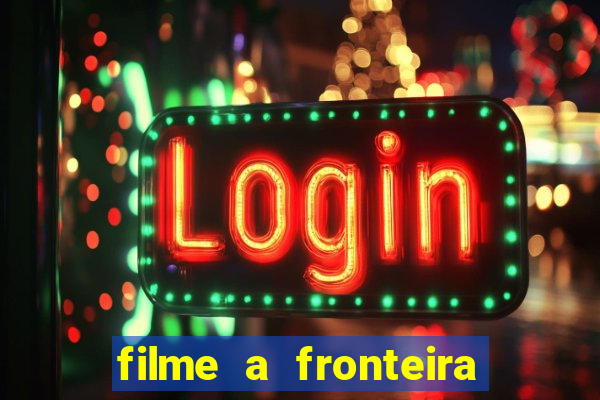 filme a fronteira 2007 completo dublado